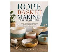 ROPE BASKET MAKING FOR BEGINNERS: Simple Techniques for Crafting Handmade Storage and Decorative Containers