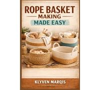 ROPE BASKET MAKING MADE EASY: A Step-by-Step Beginner’s Guide to Crafting Stylish and Functional Baskets Using Cotton Rope, Macramé Cord, and Jute