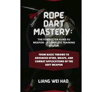 Rope Dart Mastery: The Forgotten Kung Fu Weapon - A Complete Training System: From Basic Throws to Advanced Spins, Wraps, and Combat Applications of the Soft Weapon