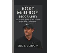 RORY MCILROYY: THE RELENTLESS SPIRIT OF AN IRISH THUNDER - A LIFE ON AND OFF THE COURSE