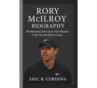 RORY MCILROYY: THE RELENTLESS SPIRIT OF AN IRISH THUNDER - A LIFE ON AND OFF THE COURSE