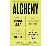 Alchemy: The Dark Art and Curious Science of Creating Magic in Brands, Business, and Life