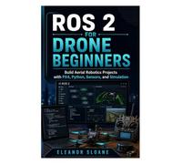 ROS 2 for Drone Beginners: Build Aerial Robotics Projects with PX4, Python, Sensors, and Simulation