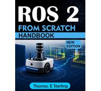 ROS 2 FROM SCRATCH: A Practical Guide to Robot Programming, Simulation, Navigation, Control, and Real-World Applications with Python and C++