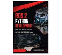 ROS 2 Python Development: Write Clean, Modular rclpy Code to Control Sensors, Actuators, and Flight Logic for Complex Robots