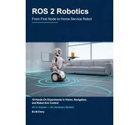 ROS 2 Robotics: From First Node to Home Service Robot: 19 Hands-On Experiments in Vision, Navigation, and Robot Arm Control - All in Gazebo, No Hardware Needed