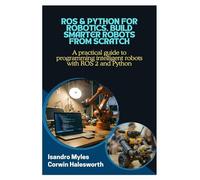 ROS & Python for Robotics, Build Smarter Robots from Scratch: A practical guide to programming intelligent robots with ROS 2 and Python