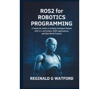 ROS2 for Robotics Programming: A Hands-On Guide to Building Intelligent Robots with C++ and Python, ROS2 Applications, and Real-World Projects