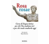 Rosa, rosae. Corso di lingua latina per chi l'ha studiata ieri e per chi vuole studiarla oggi