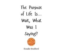 Rosalie Bradfor The Purpose of Life Is... Wait, What Was I Sa (Copertina rigida)