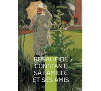 Rosalie de Constant, sa famille et ses amis: La vie et les passions de Rosalie de Constant à travers ses relations familiales et amicales