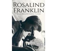 Rosalind Franklin: A Life from Beginning to End