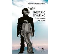 Rosario Livatino. Un angelo in volo - Mistretta Roberto