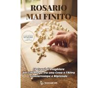 Rosario Mai Finito: 59 Grani di Preghiere per chi Prega tra una Cosa e l'Altra, si Interrompe e Riprende