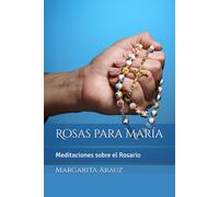 Rosas para Maria: Meditaciones sobre el Rosario