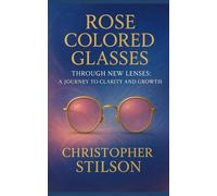 ROSE COLORED GLASSES: THROUGH NEW LENSES: A JOURNEY TO CLARITY AND GROWTH
