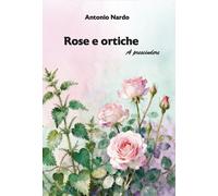 Rose e ortiche. A prescindere. Nuova ediz. - [Grafichéditore]