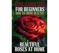 Rose Gardening for Beginners: How to Grow Healthy, Beautiful Roses at Home