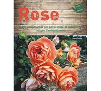Rose. Guida indispensabile per la scelta, la coltivazione, le cure, l'ambientazione. Ediz. a colori