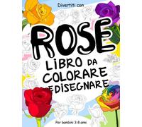 Rose Libro da Colorare e Disegnare per Bambini 3-8 Anni: Divertiti a colorare tante rose ed a disegnare le parti dei meravigliosi fiori con questo ... collezionabile per bambini dai 3 anni in su.