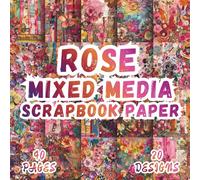 Rose Mixed Media Scrapbook Paper: 20 Artistic Designs, 8.5 x 8.5 Inch, 40 Pages, Double-Sided for Crafting, Origami, Journaling, Collages, Card Making, Decoupage and Scrapbooking
