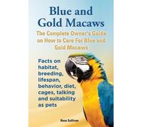 Rose Sullivan Blue and Gold Macaws, The Complete Owner's Guide on Ho (Tascabile)