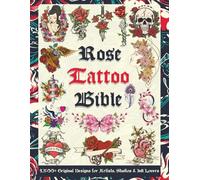 Rose Tattoo Bible: 1,500+ Original Designs for Artists, Studios & Ink Lovers: Massive Rose Tattoo Reference Filled with Inspiration, Flash Art & Design Ideas for Every Tattoo Style