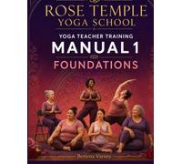 Rose Temple Yoga School Yoga Teacher Training Manual 1: Foundations