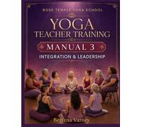 Rose Temple Yoga School Yoga Teacher Training Manual 3: Integration and Leadership