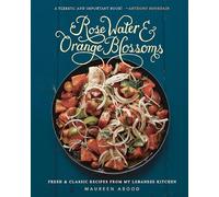 Rose Water & Orange Blossoms: Fresh and Classic Recipes from My Lebanese Kitchen