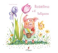 Rosellino e il tulipano. Ediz. a colori