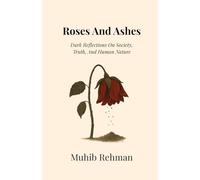 Roses And Ashes: Dark Reflections On Society, Truth, And Human Nature