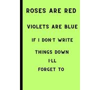 Roses are Red Violets Are Blue If I Don't write things Down ill forget to: Funny Gift for friends and Family Notebook