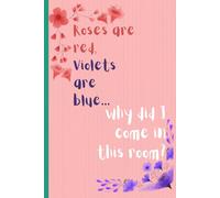 Roses are red, violets are blue... why did I come in this room?: A Funny Notebook Journal Gift For Flower Lovers