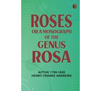 Roses: or, a Monograph of the Genus Rosa