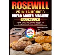 Rosewill 25-in-1 Automatic Bread Maker Machine Cookbook: Quick, Tasty, and Reliable Recipes for Every Setting of Your Bread Maker