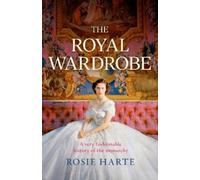 Rosie Harte The Royal Wardrobe: peek into the wardrobes of history's (Tascabile)