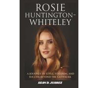 ROSIE HUNTINGTON-WHITELEY: A Journey of Style, Stardom, and Success Beyond the Catwalk