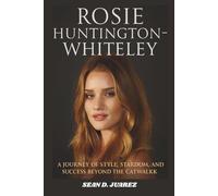 ROSIE HUNTINGTON-WHITELEY: A Journey of Style, Stardom, and Success Beyond the Catwalk