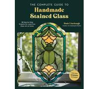 The Complete Guide to Handmade Stained Glass: 12 Step-By-Step Projects for
