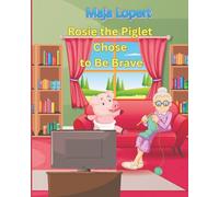 Rosie the Piglet Chose to Be Brave: A true story about courage, compassion, and friendship