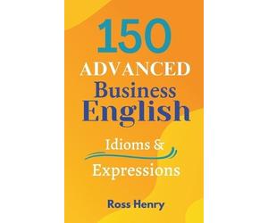 Ross Patrick Henry 150 Advanced Business English Idioms (Tascabile)