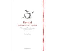 Rossini in teatro e in cucina. «Crescendo» orchestrale e gastronomico - Vita, opere e ricette di un genio tra musica e gusto
