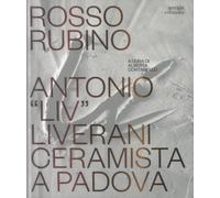Rosso rubino. Antonio "Liv" Liverani ceramista a Padova