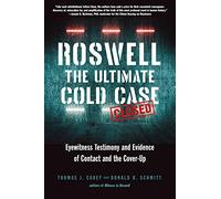 Roswell The Ultimate Cold Case: Eyewitness Testimony and Evidence of Contact and the Cover-Up