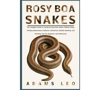 Rosy Boa Snakes: The Complete Guide To Caring For Rosy Boa Snakes: Habitat Setup, Feeding, Maintenance, Behavior, Interaction, Health, Handling, And Breeding Tips For Beginners And Enthusiasts