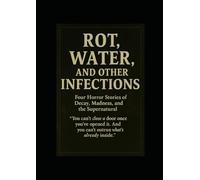 Rot, Water, and Other Infections: Four Horror Stories of Decay, Madness, and the Supernatural