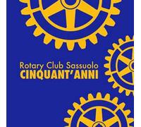 Rotary Club Sassuolo. Cinquant'anni. Mezzo secolo di impegno e amicizia