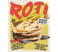 Roti Made Easy: Easy Recipes for Rotis, Parathas, Traditional Breads and More