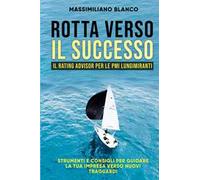 Rotta verso il successo. Il rating advisor per le PMI lungimiranti. Strumenti e consigli per guidare la tua impresa verso nuovi traguardi. Nuova ediz.
